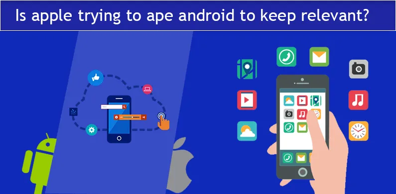Is apple trying to ape android to keep relevant?